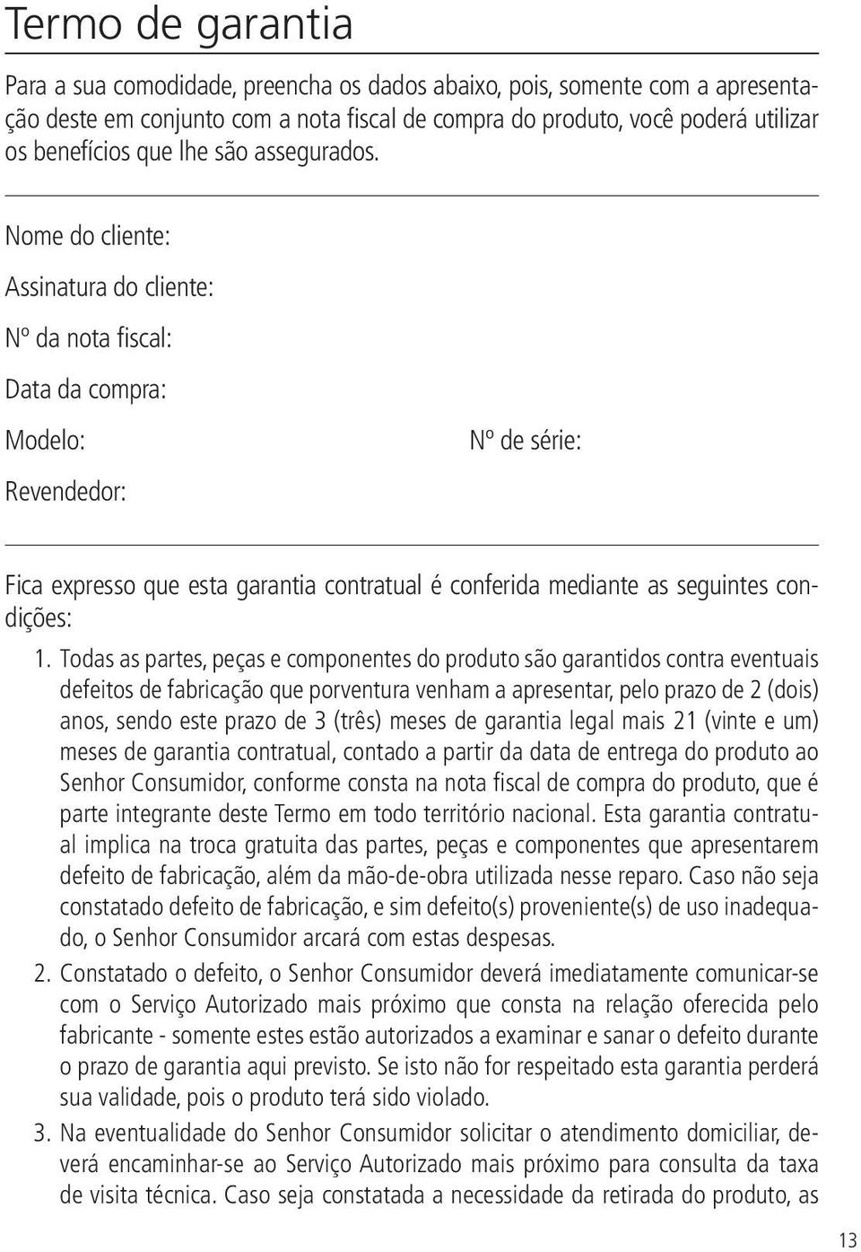 Nome do cliente: Assinatura do cliente: Nº da nota fiscal: Data da compra: Modelo: Revendedor: Nº de série: Fica expresso que esta garantia contratual é conferida mediante as seguintes condições: 1.