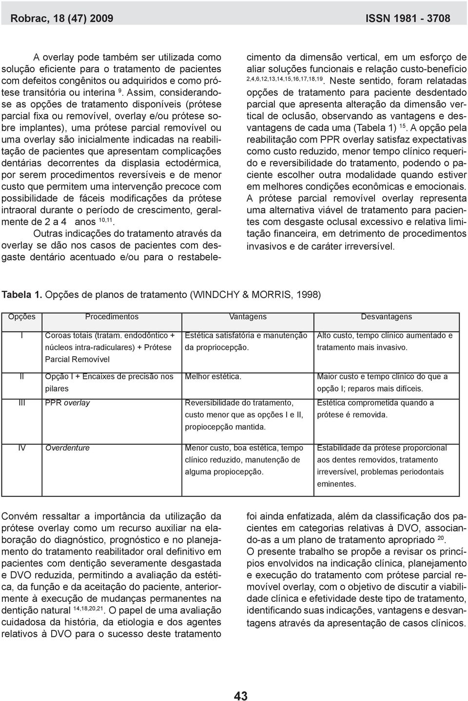 indicadas na reabilitação de pacientes que apresentam complicações dentárias decorrentes da displasia ectodérmica, por serem procedimentos reversíveis e de menor custo que permitem uma intervenção