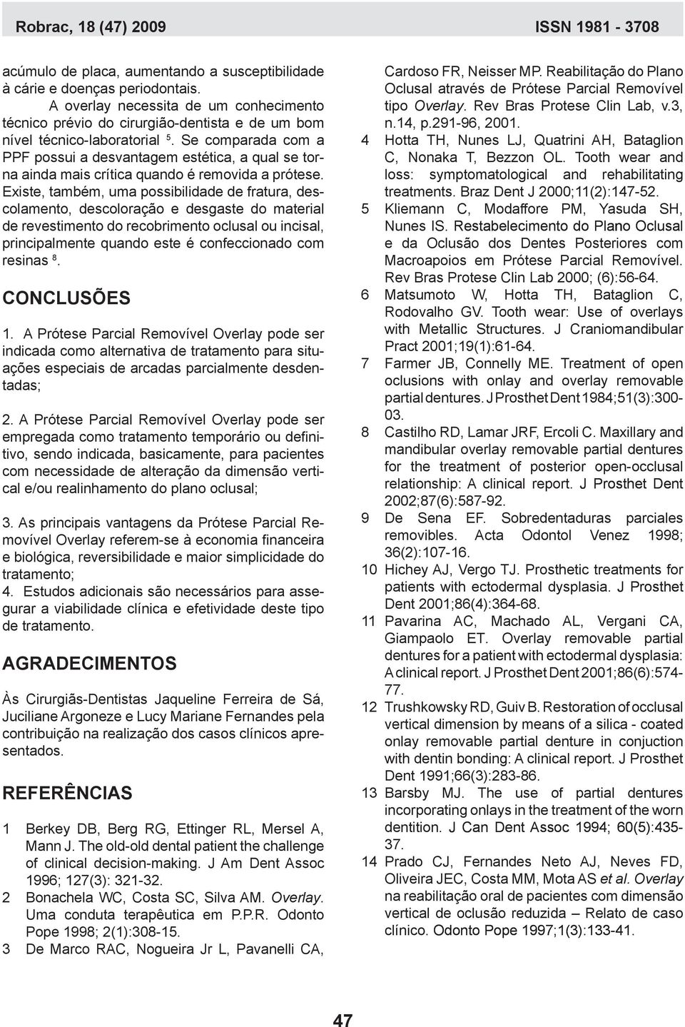 Existe, também, uma possibilidade de fratura, descolamento, descoloração e desgaste do material de revestimento do recobrimento oclusal ou incisal, principalmente quando este é confeccionado com