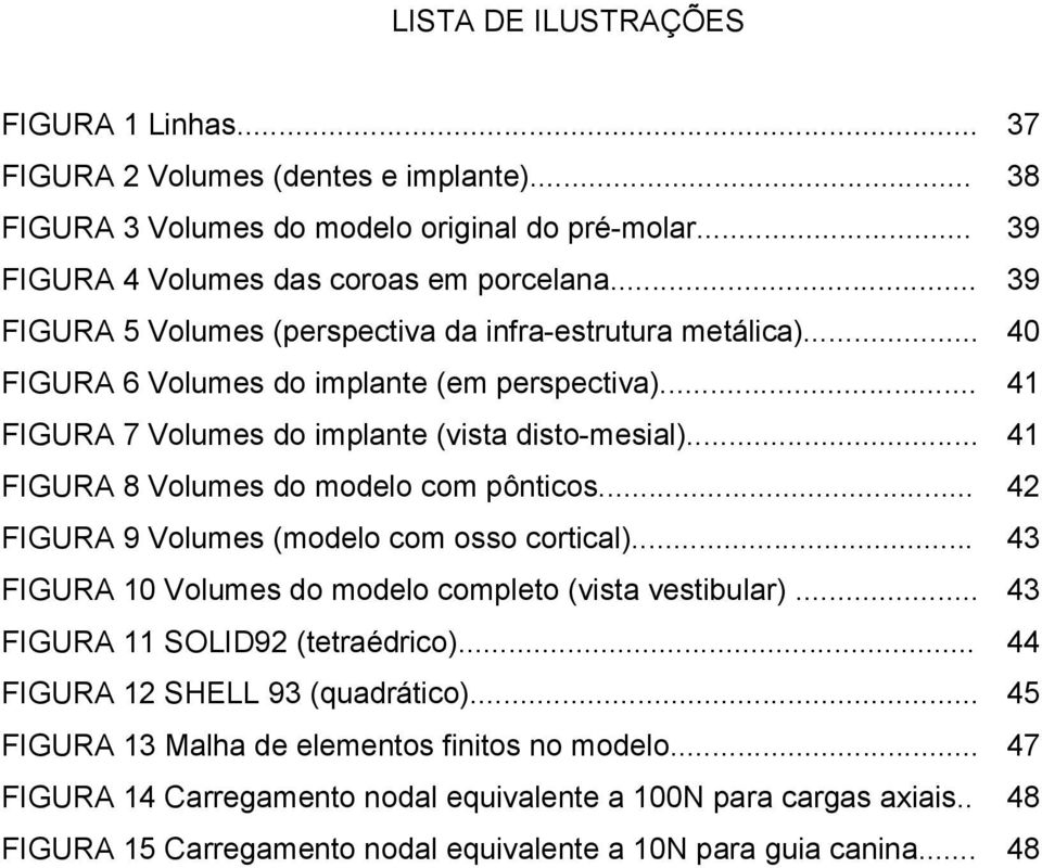 .. 41 FIGURA 8 Volumes do modelo com pônticos... 42 FIGURA 9 Volumes (modelo com osso cortical)... 43 FIGURA 10 Volumes do modelo completo (vista vestibular)... 43 FIGURA 11 SOLID92 (tetraédrico).