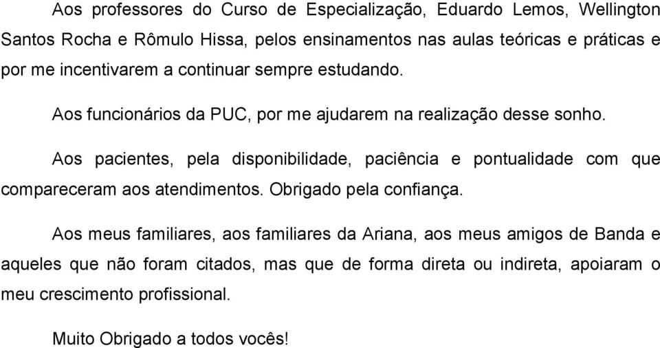 Aos pacientes, pela disponibilidade, paciência e pontualidade com que compareceram aos atendimentos. Obrigado pela confiança.