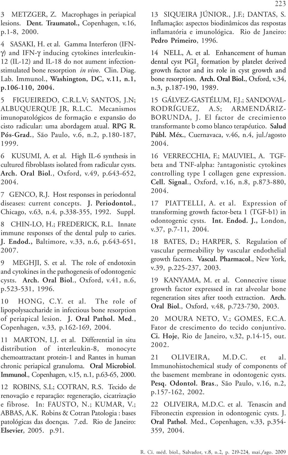 1, p.106-110, 2004. 5 FIGUEIREDO, C.R.L.V; SANTOS, J.N; ALBUQUERQUE JR, R.L.C. Mecanismos imunopatológicos de formação e expansão do cisto radicular: uma abordagem atual. RPG R. Pós-Grad.