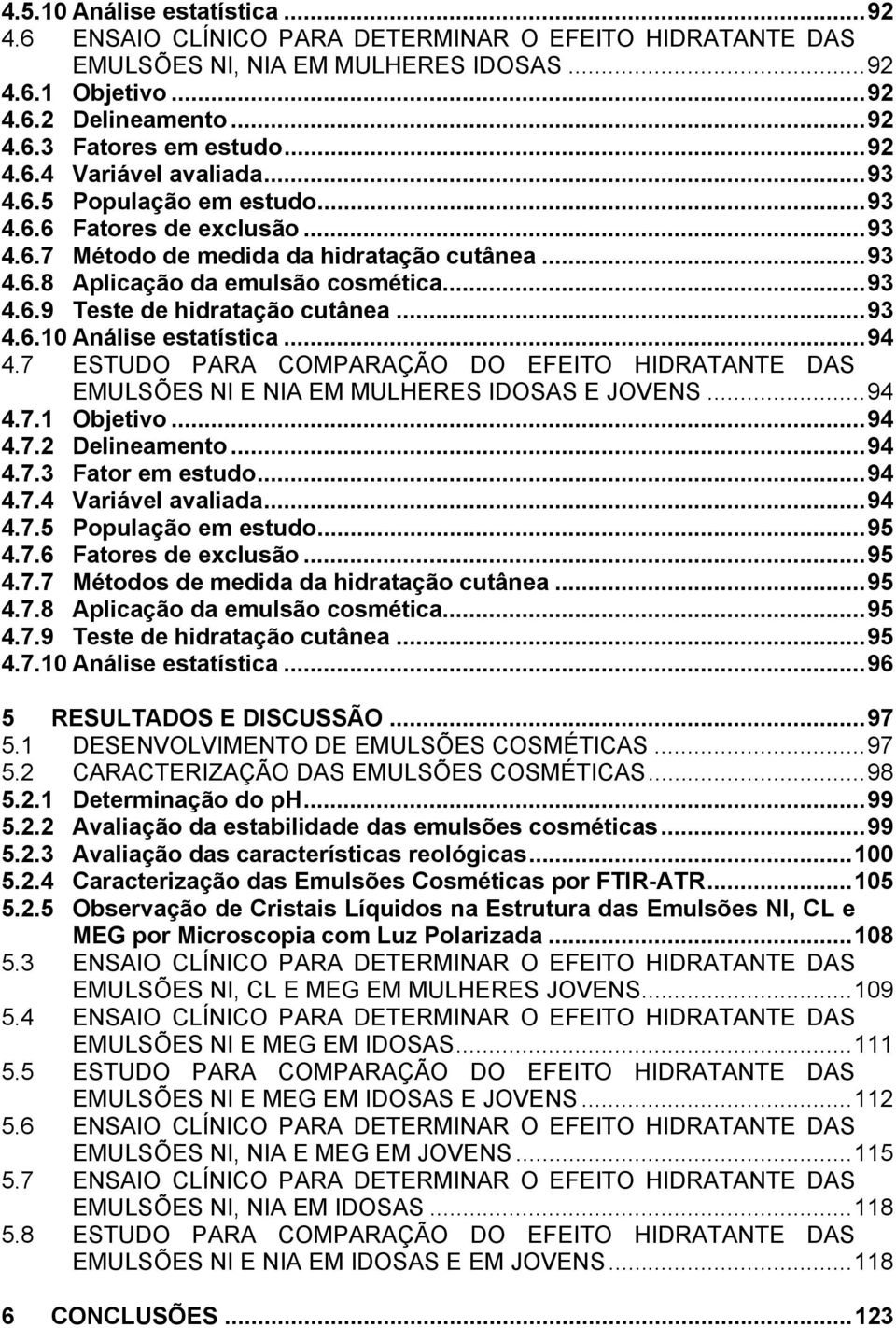 ..93 4.6.10 Análise estatística...94 4.7 ESTUDO PARA COMPARAÇÃO DO EFEITO HIDRATANTE DAS EMULSÕES NI E NIA EM MULHERES IDOSAS E JOVENS...94 4.7.1 Objetivo...94 4.7.2 Delineamento...94 4.7.3 Fator em estudo.