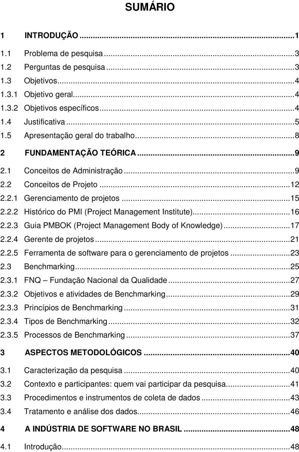 ..16 2.2.3 Guia PMBOK (Project Management Body of Knowledge)...17 2.2.4 Gerente de projetos...21 2.2.5 Ferramenta de software para o gerenciamento de projetos...23 2.3 Benchmarking...25 2.3.1 FNQ Fundação Nacional da Qualidade.