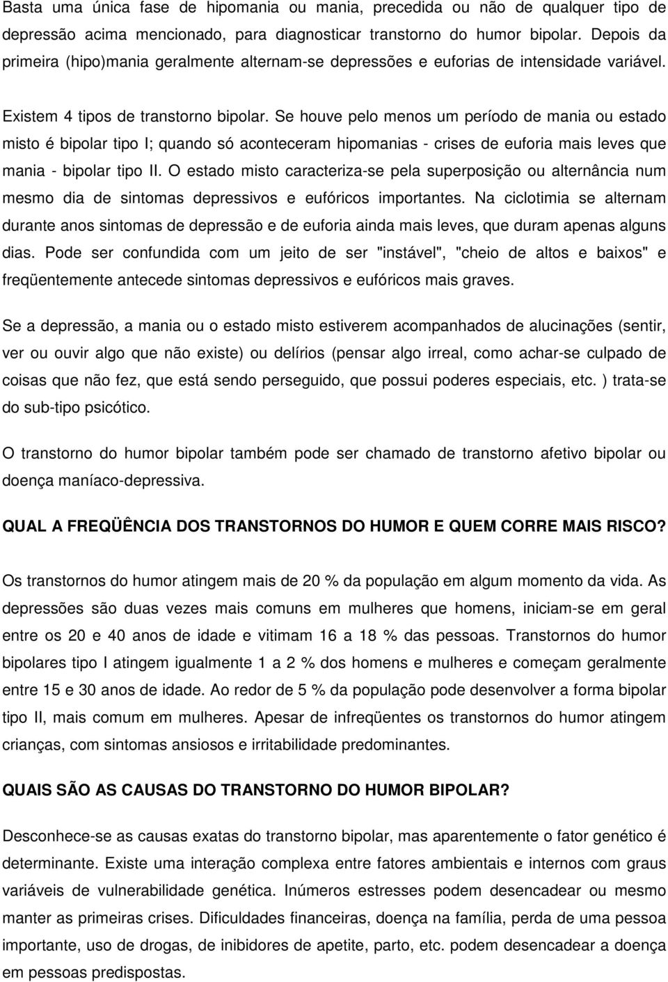 Se houve pelo menos um período de mania ou estado misto é bipolar tipo I; quando só aconteceram hipomanias - crises de euforia mais leves que mania - bipolar tipo II.