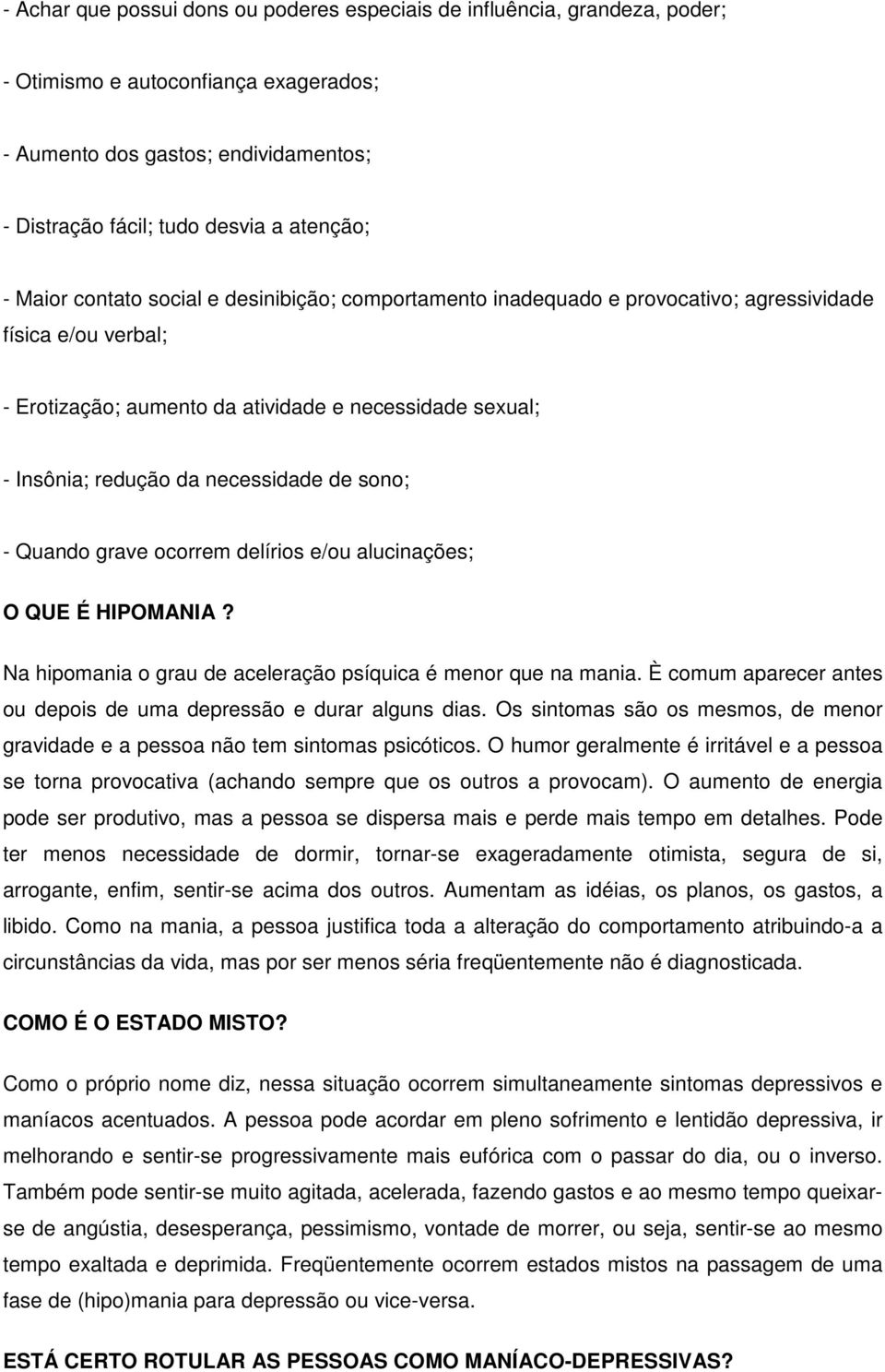 necessidade de sono; - Quando grave ocorrem delírios e/ou alucinações; O QUE É HIPOMANIA? Na hipomania o grau de aceleração psíquica é menor que na mania.