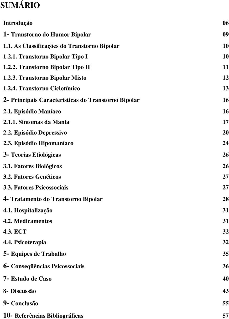 3. Episódio Hipomaníaco 24 3- Teorias Etiológicas 26 3.1. Fatores Biológicos 26 3.2. Fatores Genéticos 27 3.3. Fatores Psicossociais 27 4- Tratamento do Transtorno Bipolar 28 4.1. Hospitalização 31 4.