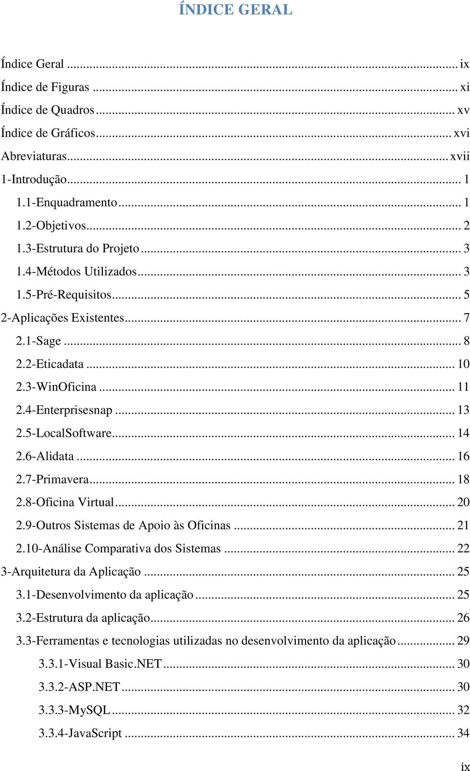 5-LocalSoftware... 14 2.6-Alidata... 16 2.7-Primavera... 18 2.8-Oficina Virtual... 20 2.9-Outros Sistemas de Apoio às Oficinas... 21 2.10-Análise Comparativa dos Sistemas.