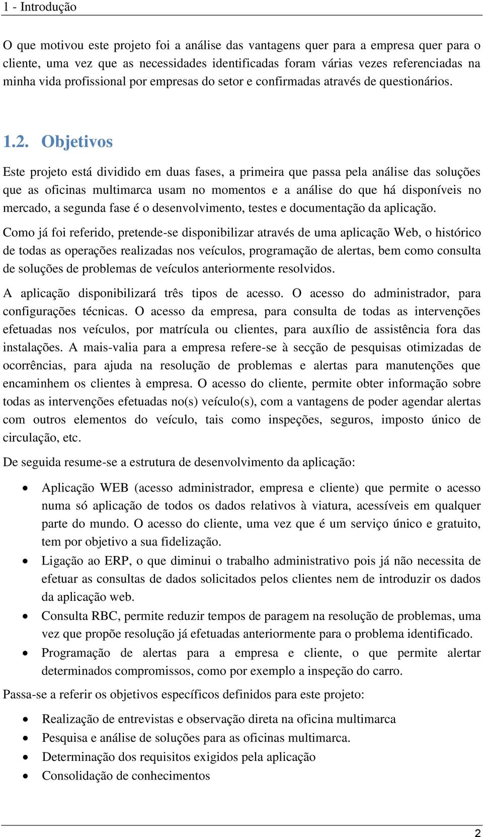 Objetivos Este projeto está dividido em duas fases, a primeira que passa pela análise das soluções que as oficinas multimarca usam no momentos e a análise do que há disponíveis no mercado, a segunda