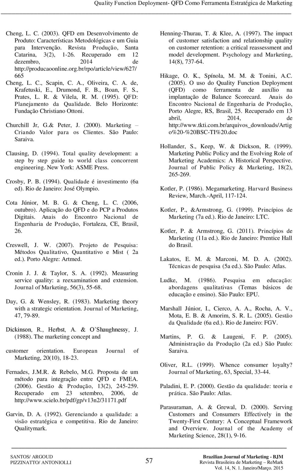 & Vilela, R. M. (1995). QFD: Planejamento da Qualidade. Belo Horizonte: Fundação Christiano Ottoni. Churchill Jr, G.& Peter, J. (2000). Marketing Criando Valor para os Clientes. São Paulo: Saraiva.