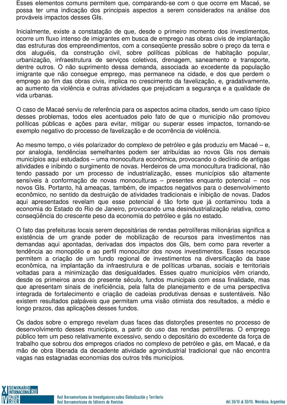 empreendimentos, com a conseqüente pressão sobre o preço da terra e dos aluguéis, da construção civil, sobre políticas públicas de habitação popular, urbanização, infraestrutura de serviços