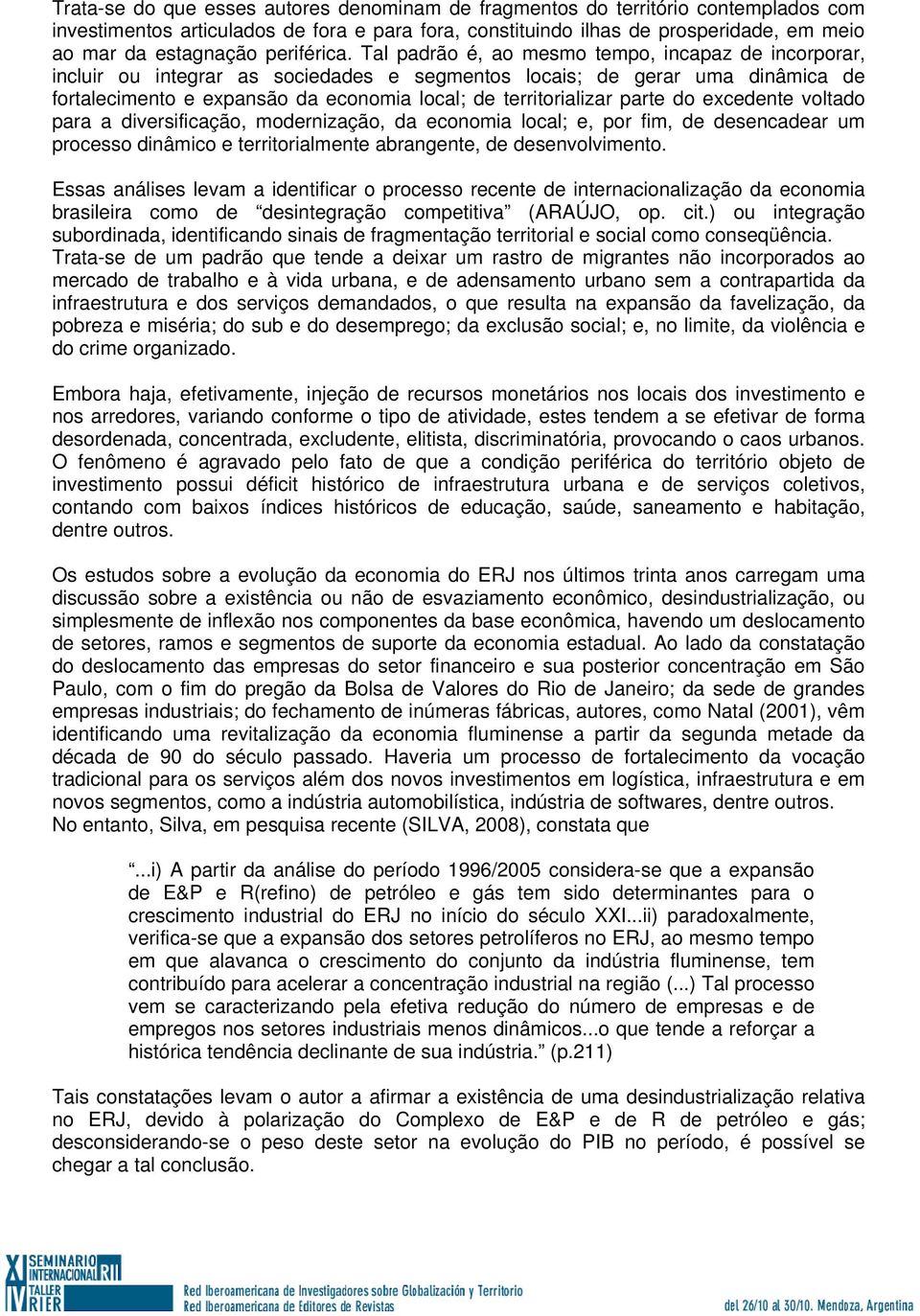 Tal padrão é, ao mesmo tempo, incapaz de incorporar, incluir ou integrar as sociedades e segmentos locais; de gerar uma dinâmica de fortalecimento e expansão da economia local; de territorializar