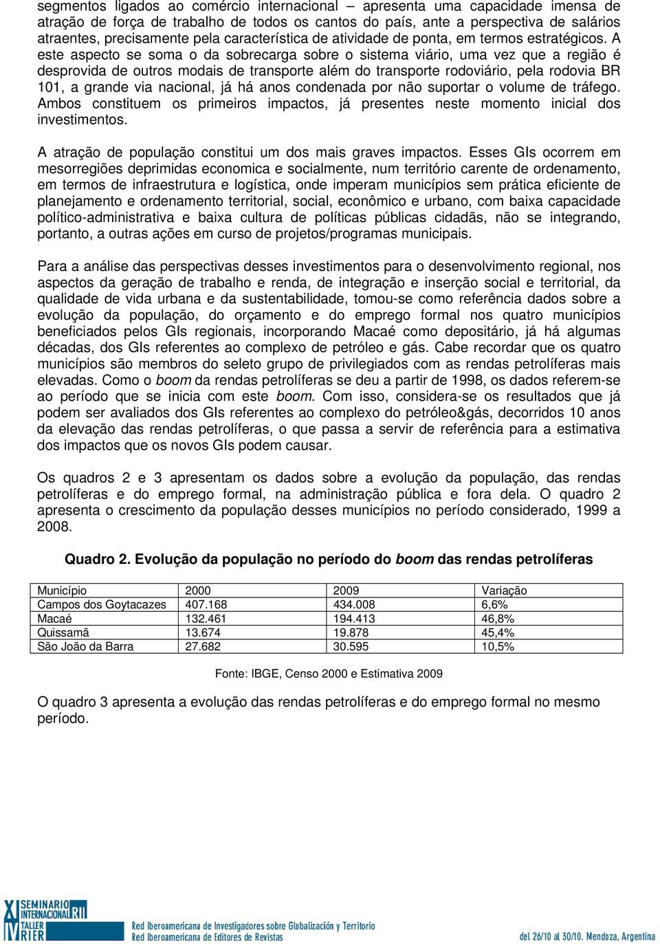 A este aspecto se soma o da sobrecarga sobre o sistema viário, uma vez que a região é desprovida de outros modais de transporte além do transporte rodoviário, pela rodovia BR 101, a grande via