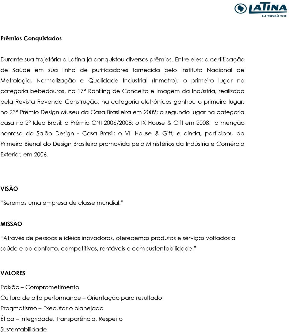 bebedouros, no 17 Ranking de Conceito e Imagem da Indústria, realizado pela Revista Revenda Construção; na categoria eletrônicos ganhou o primeiro lugar, no 23º Prêmio Design Museu da Casa Brasileira