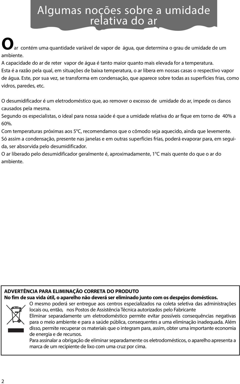 Esta é a razão pela qual, em situações de baixa temperatura, o ar libera em nossas casas o respectivo vapor de água.