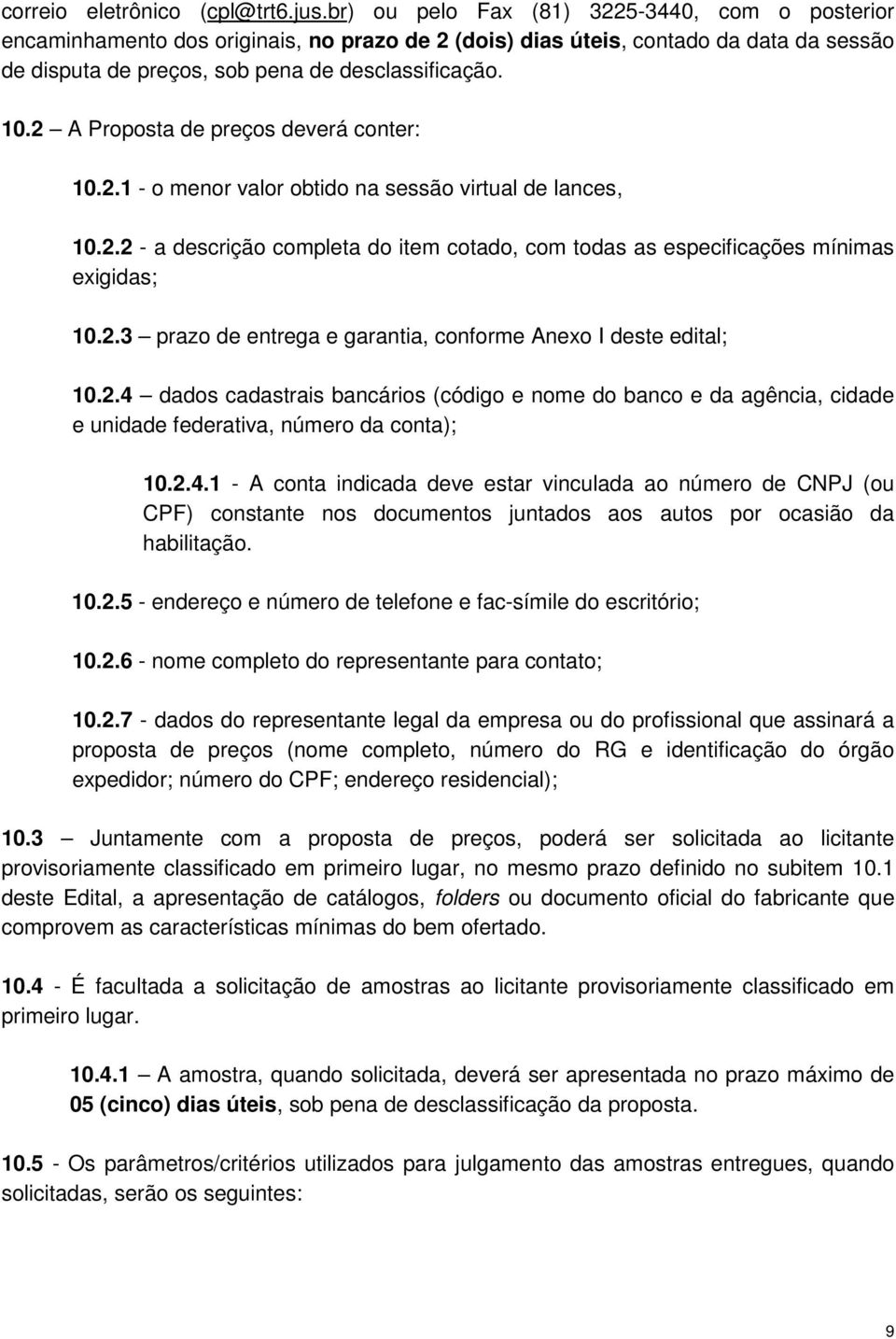 2 A Proposta de preços deverá conter: 10.2.1 - o menor valor obtido na sessão virtual de lances, 10.2.2 - a descrição completa do item cotado, com todas as especificações mínimas exigidas; 10.2.3 prazo de entrega e garantia, conforme Anexo I deste edital; 10.