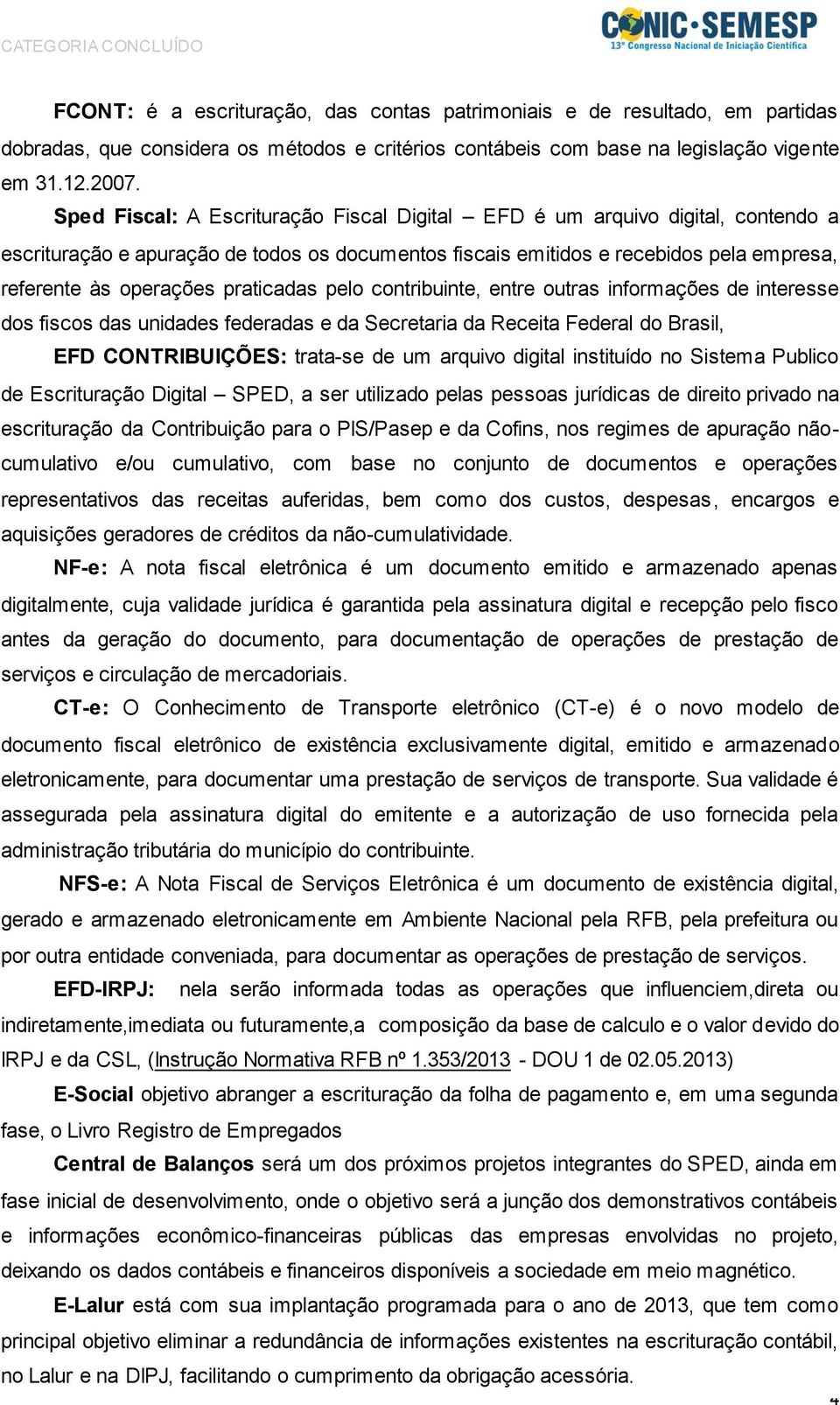 praticadas pelo contribuinte, entre outras informações de interesse dos fiscos das unidades federadas e da Secretaria da Receita Federal do Brasil, EFD CONTRIBUIÇÕES: trata-se de um arquivo digital