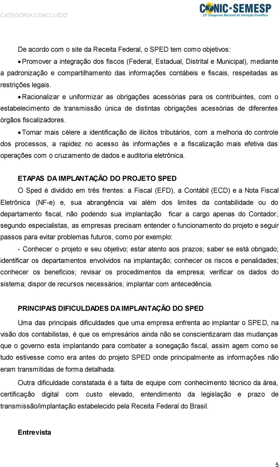 Racionalizar e uniformizar as obrigações acessórias para os contribuintes, com o estabelecimento de transmissão única de distintas obrigações acessórias de diferentes órgãos fiscalizadores.