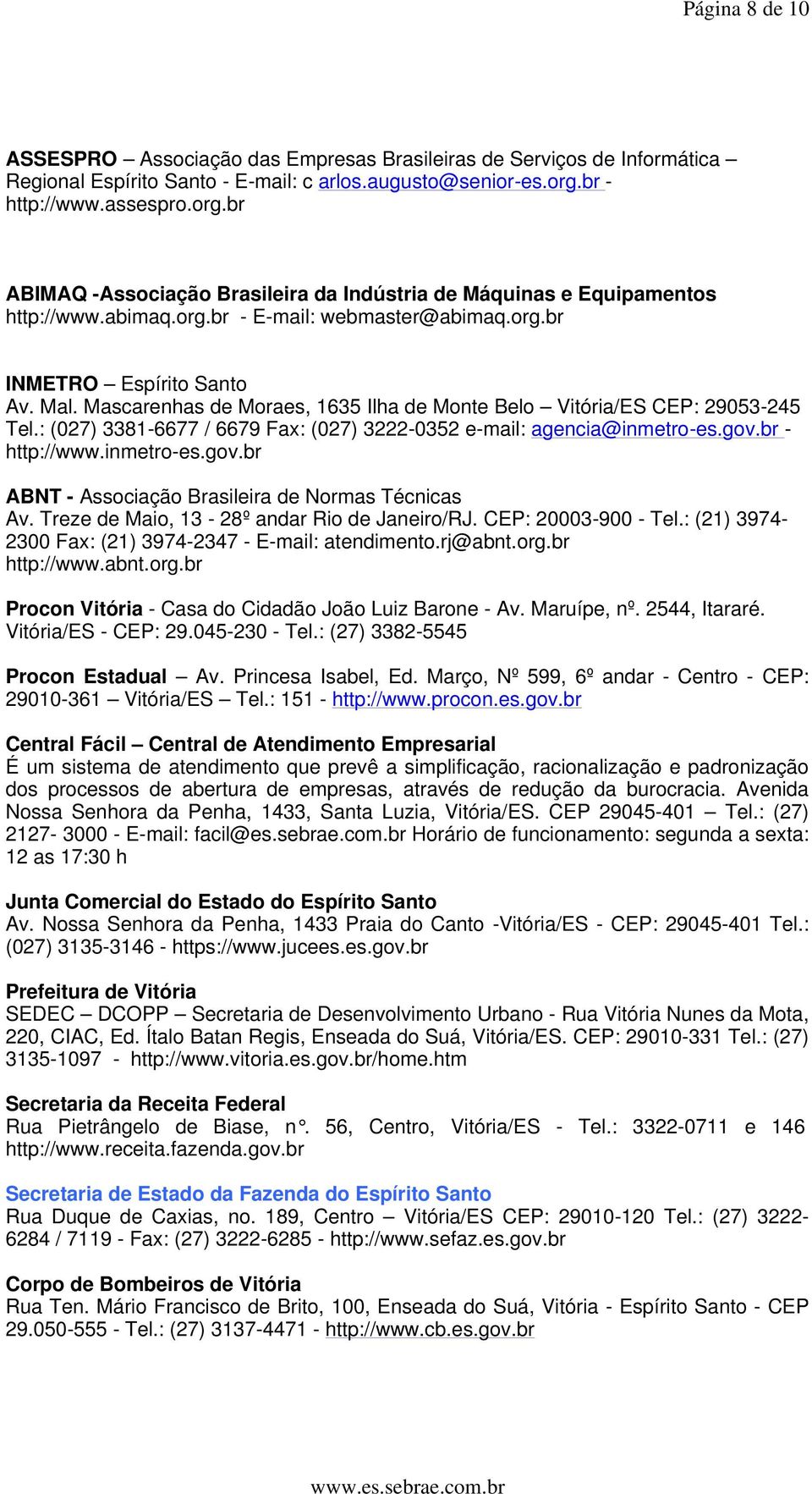 Mascarenhas de Moraes, 1635 Ilha de Monte Belo Vitória/ES CEP: 29053-245 Tel.: (027) 3381-6677 / 6679 Fax: (027) 3222-0352 e-mail: agencia@inmetro-es.gov.