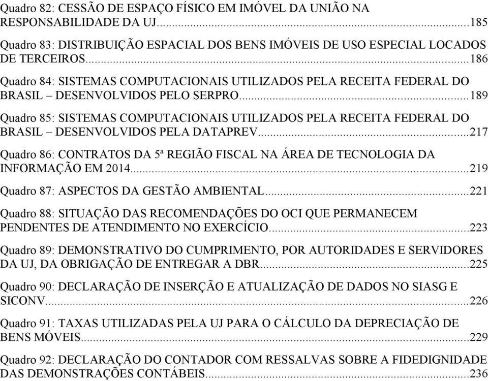 ..189 Quadro 85: SISTEMAS COMPUTACIONAIS UTILIZADOS PELA RECEITA FEDERAL DO BRASIL DESENVOLVIDOS PELA DATAPREV...217 Quadro 86: CONTRATOS DA 5ª REGIÃO FISCAL NA ÁREA DE TECNOLOGIA DA INFORMAÇÃO EM 2014.