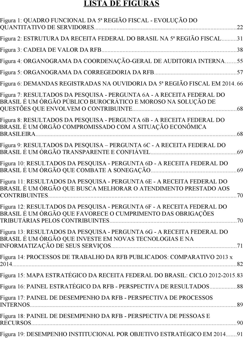 ..57 Figura 6: DEMANDAS REGISTRADAS NA OUVIDORIA DA 5ª REGIÃO FISCAL EM 2014.