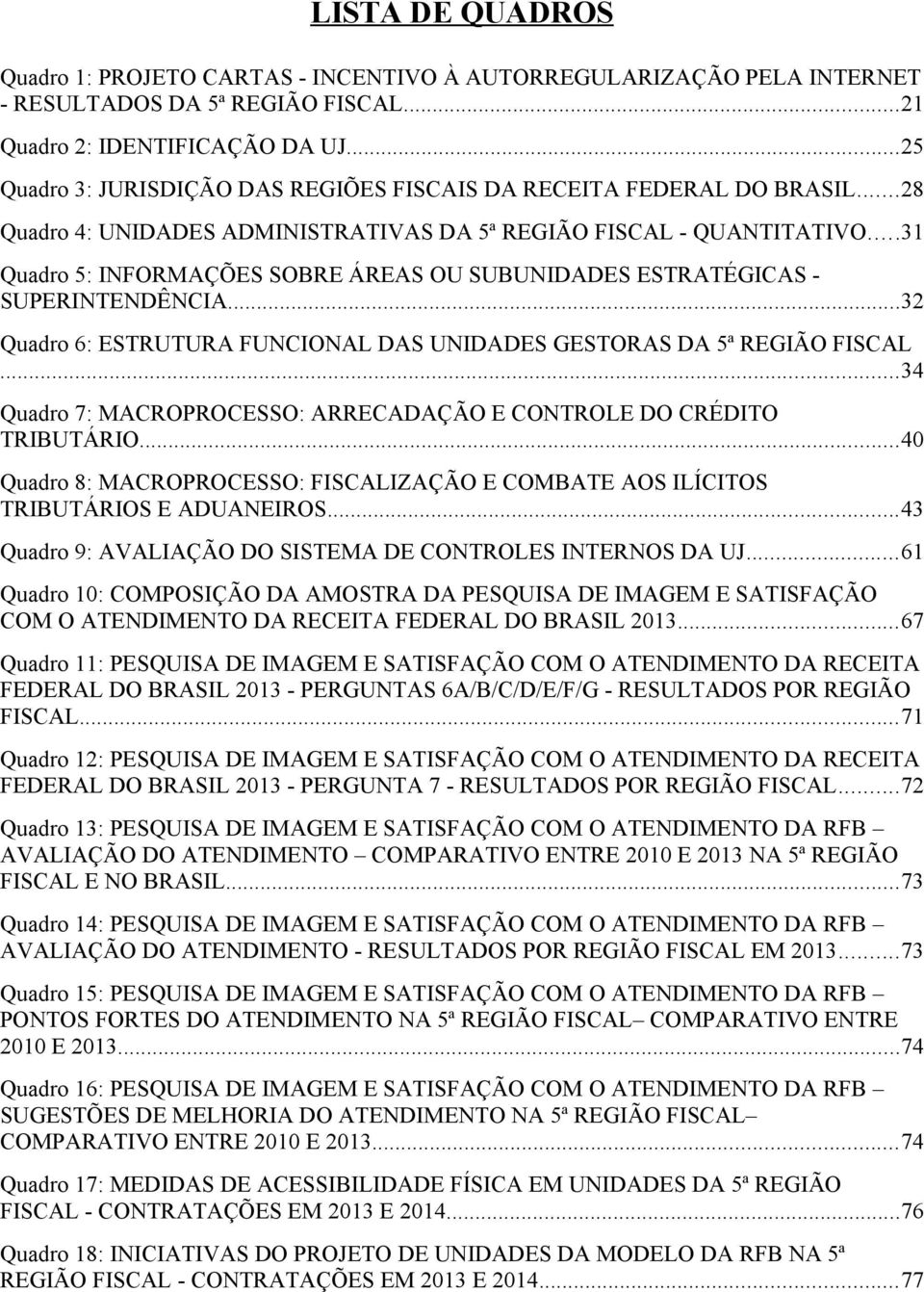 ..31 Quadro 5: INFORMAÇÕES SOBRE ÁREAS OU SUBUNIDADES ESTRATÉGICAS - SUPERINTENDÊNCIA...32 Quadro 6: ESTRUTURA FUNCIONAL DAS UNIDADES GESTORAS DA 5ª REGIÃO FISCAL.