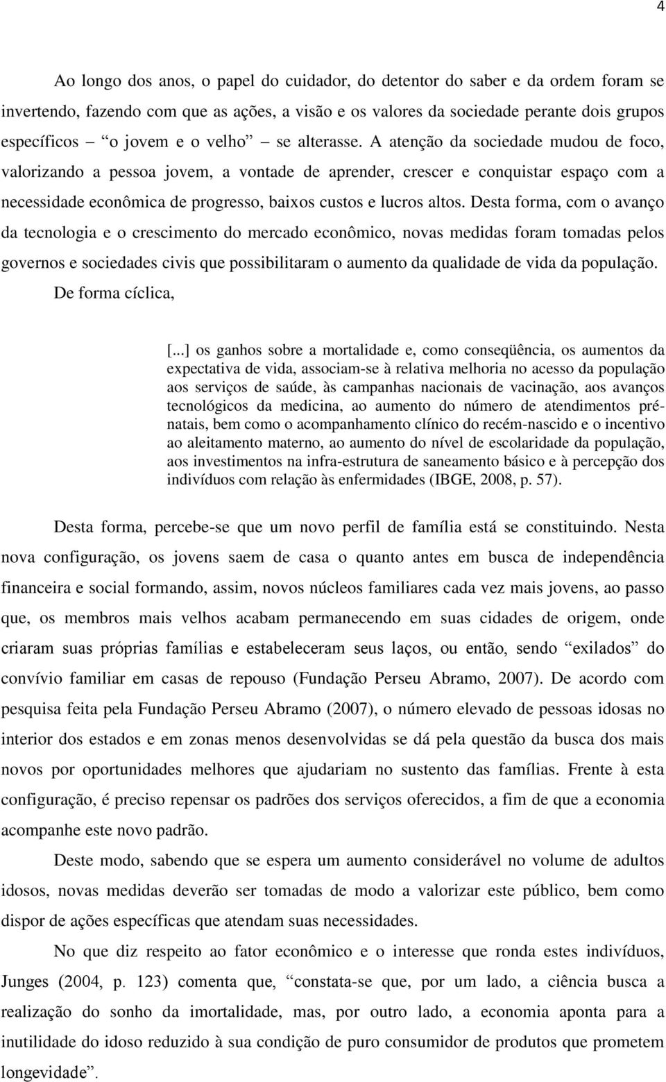 A atenção da sociedade mudou de foco, valorizando a pessoa jovem, a vontade de aprender, crescer e conquistar espaço com a necessidade econômica de progresso, baixos custos e lucros altos.