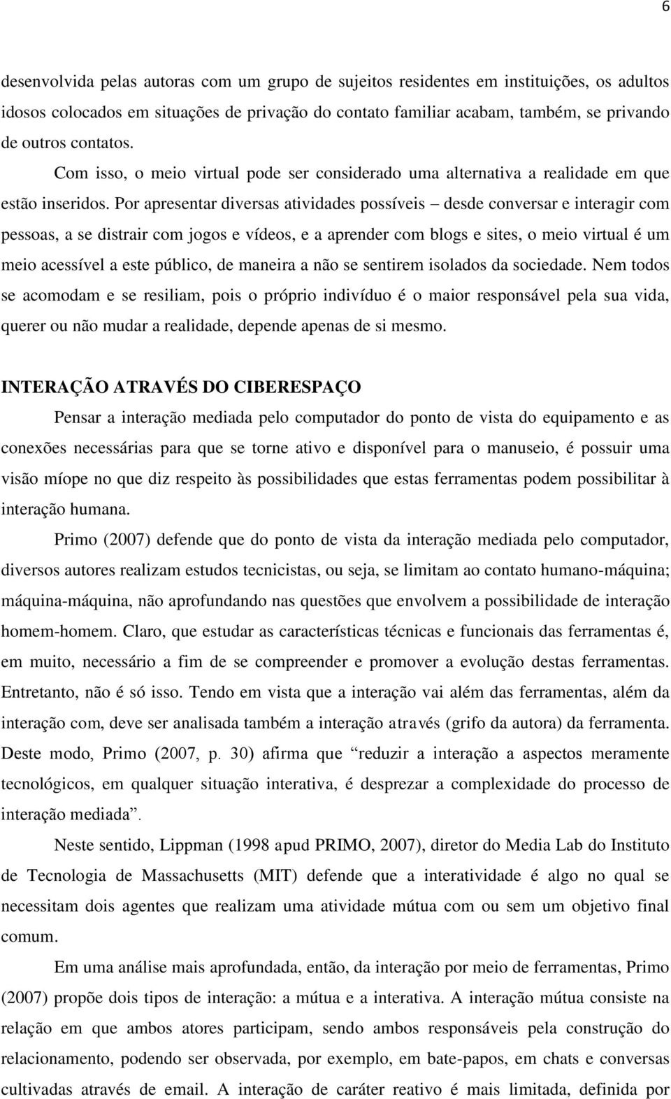 Por apresentar diversas atividades possíveis desde conversar e interagir com pessoas, a se distrair com jogos e vídeos, e a aprender com blogs e sites, o meio virtual é um meio acessível a este