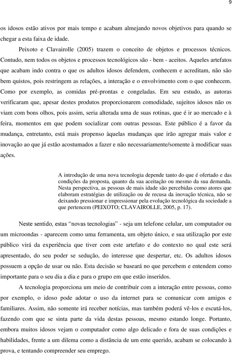 Aqueles artefatos que acabam indo contra o que os adultos idosos defendem, conhecem e acreditam, não são bem quistos, pois restringem as relações, a interação e o envolvimento com o que conhecem.