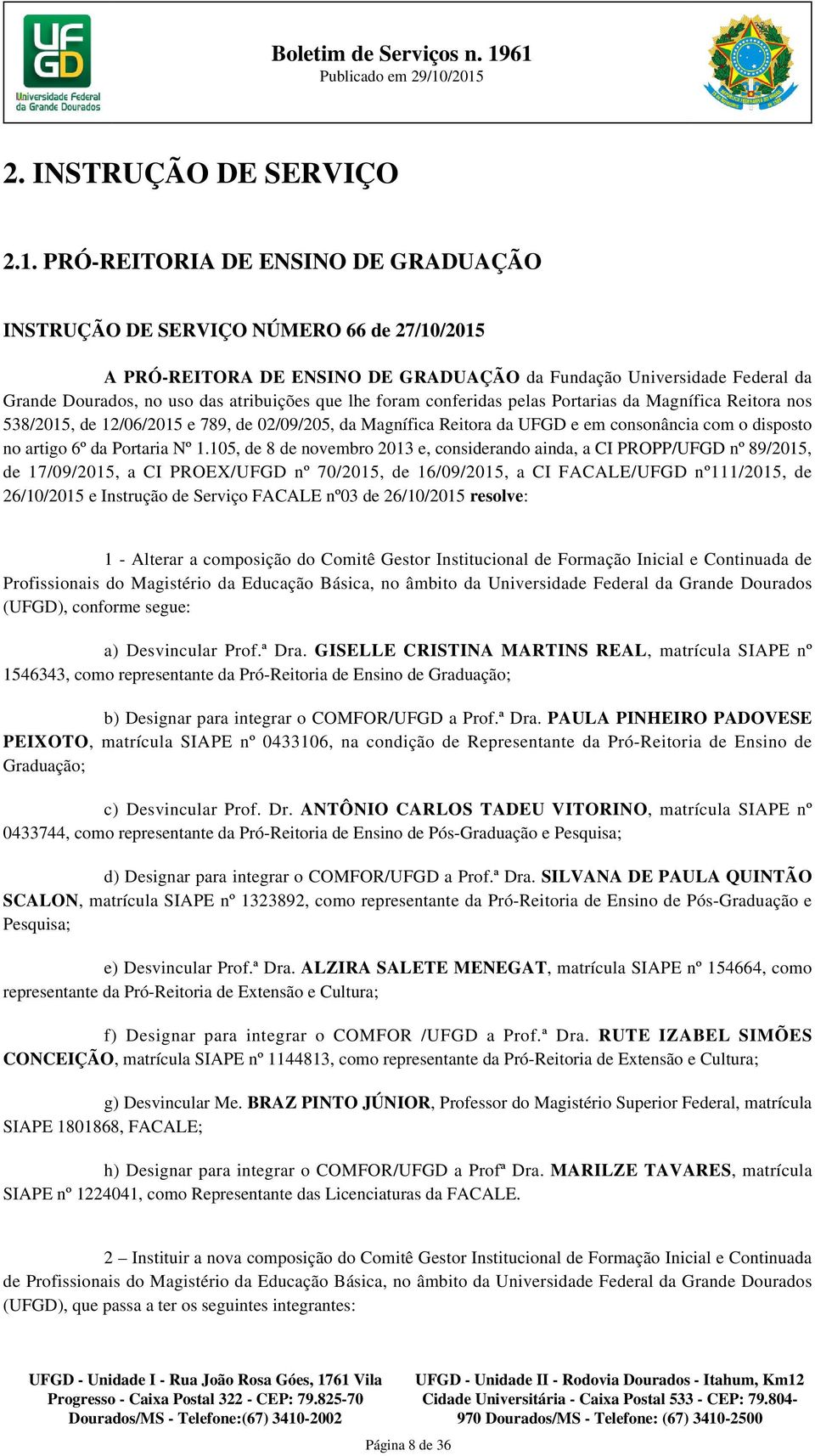 lhe foram conferidas pelas Portarias da Magnífica Reitora nos 538/2015, de 12/06/2015 e 789, de 02/09/205, da Magnífica Reitora da UFGD e em consonância com o disposto no artigo 6º da Portaria Nº 1.