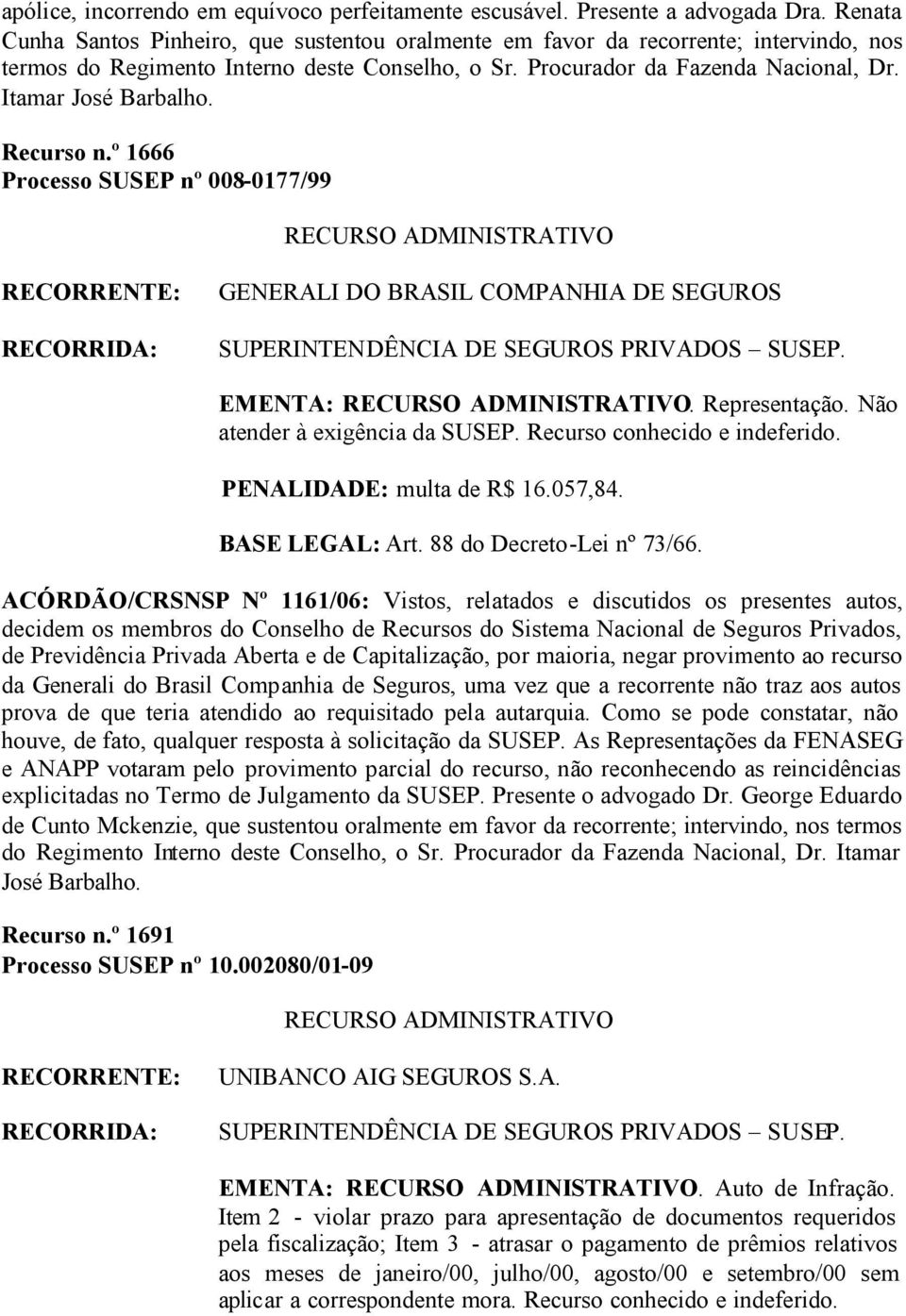 Itamar José Barbalho. Recurso n.º 1666 Processo SUSEP nº 008-0177/99 GENERALI DO BRASIL COMPANHIA DE SEGUROS EMENTA:. Representação. Não atender à exigência da SUSEP. Recurso conhecido e indeferido.