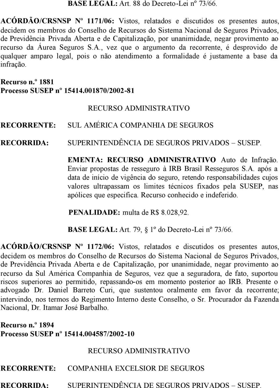 ÉRICA COMPANHIA DE SEGUROS EMENTA: Auto de Infração. Enviar propostas de resseguro à IRB Brasil Resseguros S.A. após a data de início de vigência do seguro, retendo responsabilidades cujos valores ultrapassam os limites técnicos fixados pela SUSEP, nas apólices que especifica.