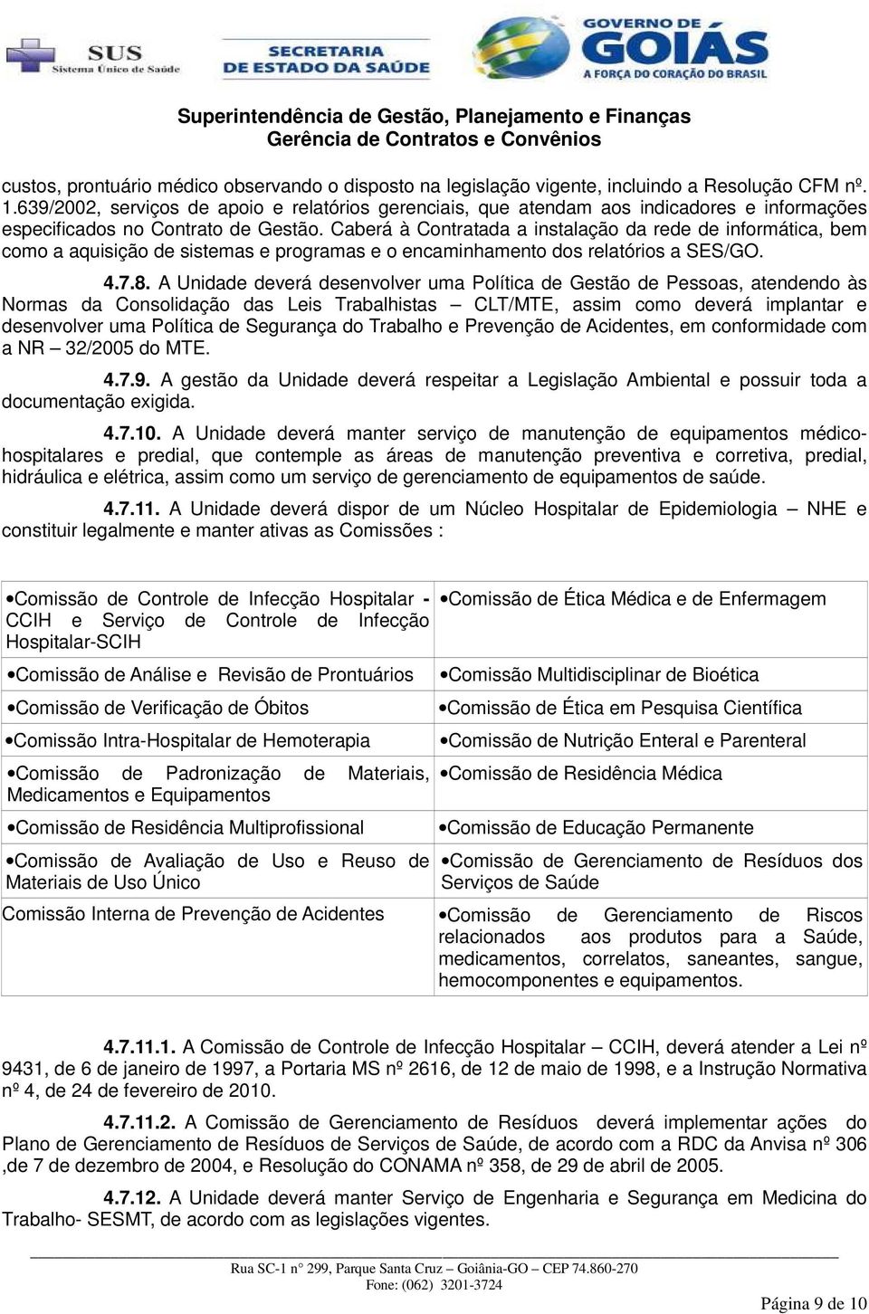 Caberá à Contratada a instalação da rede de informática, bem como a aquisição de sistemas e programas e o encaminhamento dos relatórios a SES/GO. 4.7.8.