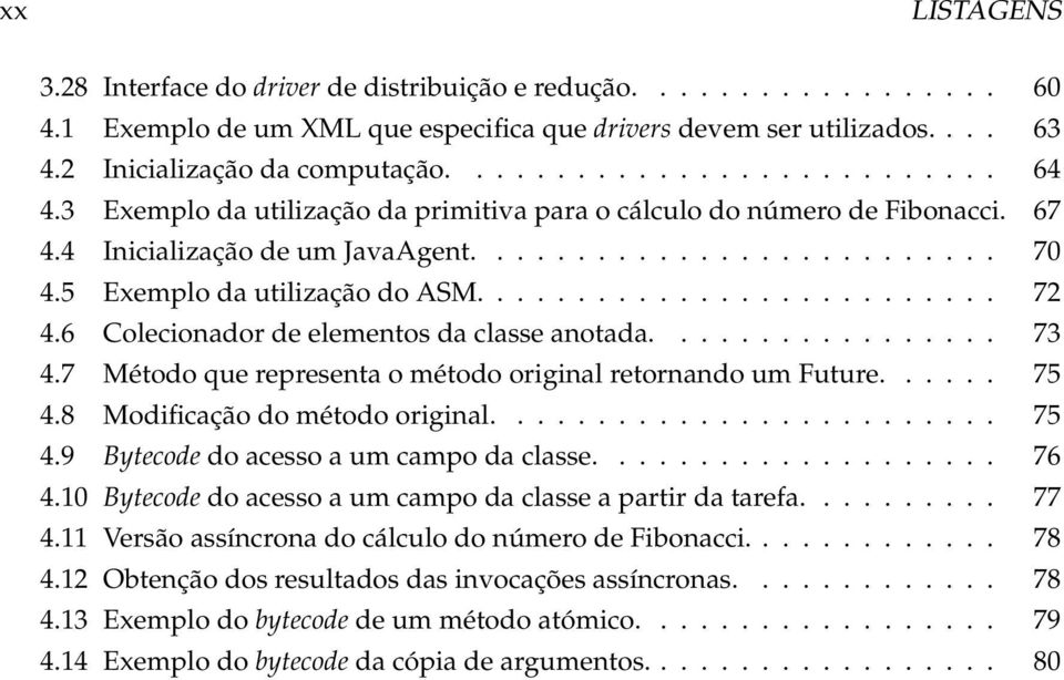 6 Colecionador de elementos da classe anotada................. 73 4.7 Método que representa o método original retornando um Future...... 75 4.8 Modificação do método original......................... 75 4.9 Bytecode do acesso a um campo da classe.