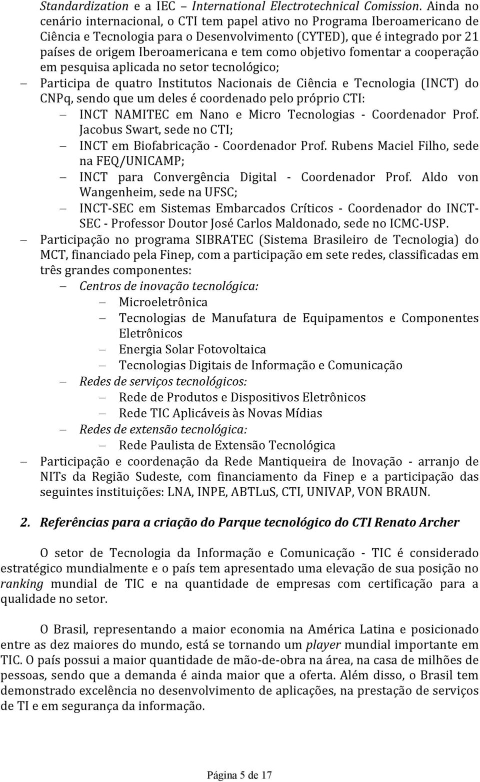 como objetivo fomentar a cooperação em pesquisa aplicada no setor tecnológico; Participa de quatro Institutos Nacionais de Ciência e Tecnologia (INCT) do CNPq, sendo que um deles é coordenado pelo