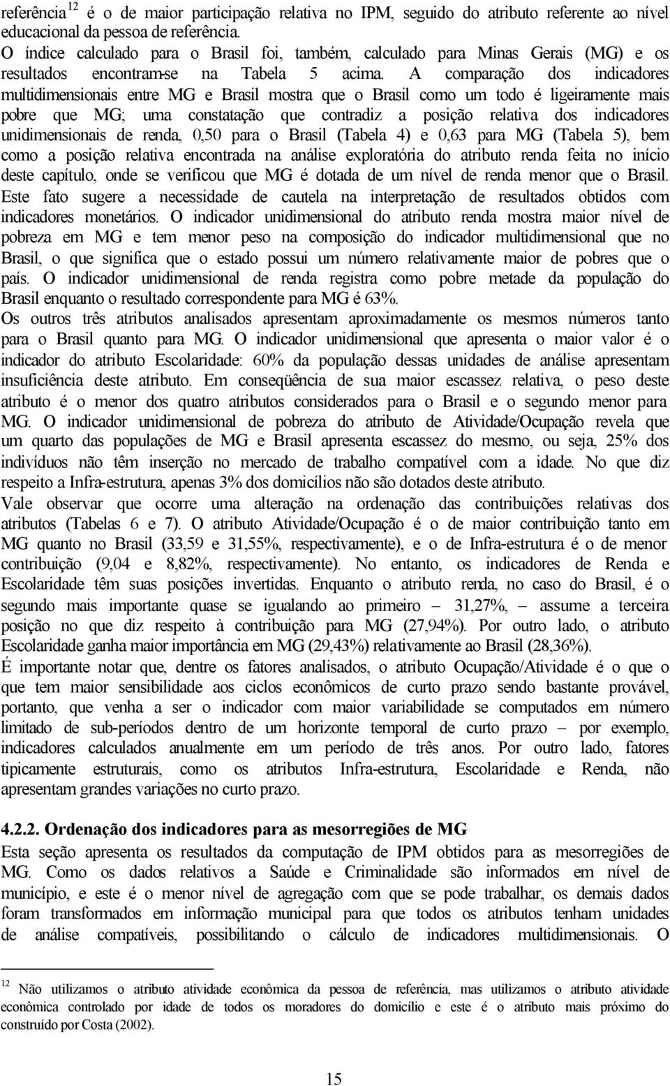 A comparação dos idicadores multidimesioais etre MG e Brasil mostra que o Brasil como um todo é ligeiramete mais pobre que MG; uma costatação que cotradiz a posição relativa dos idicadores