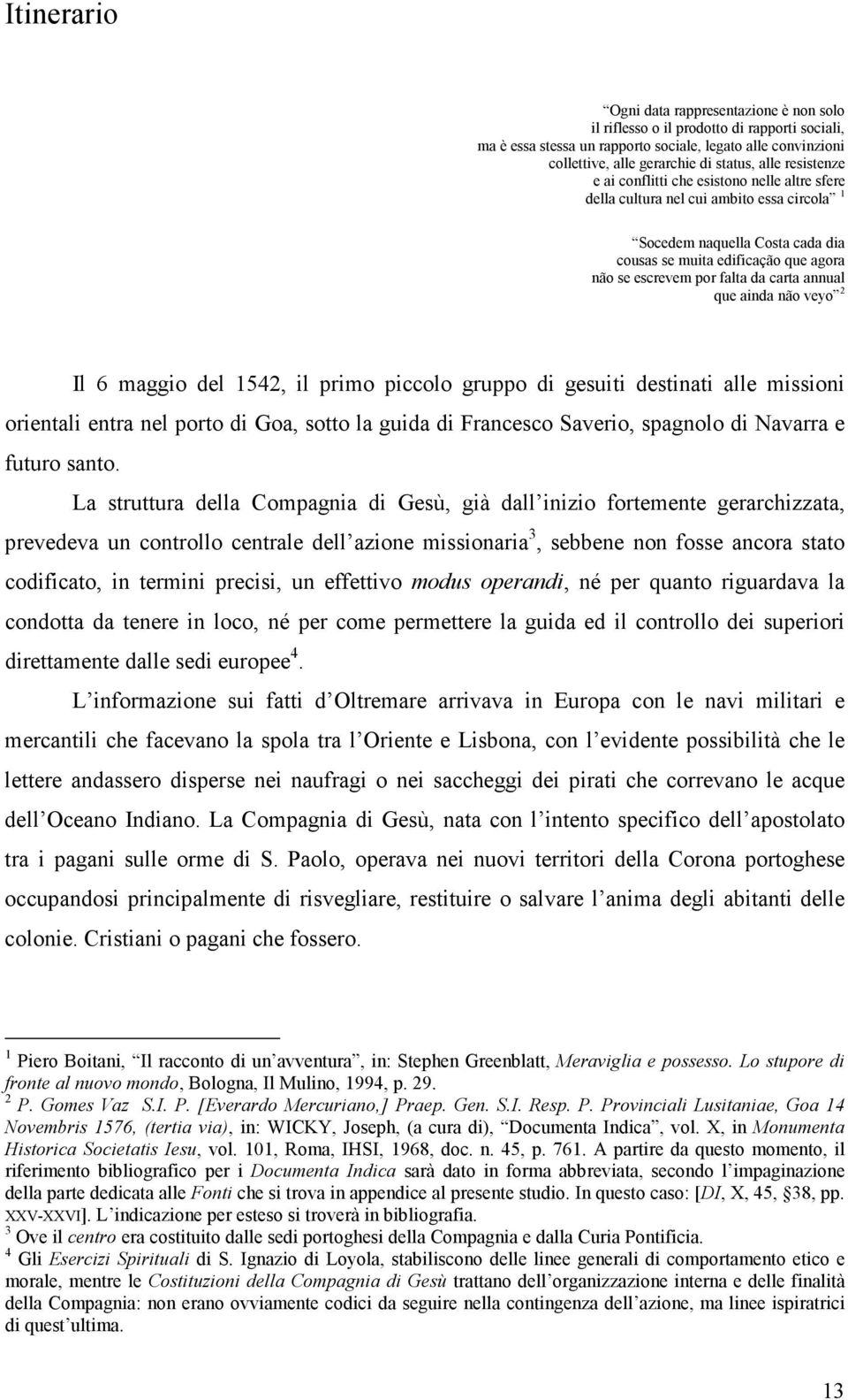 falta da carta annual que ainda não veyo 2 Il 6 maggio del 1542, il primo piccolo gruppo di gesuiti destinati alle missioni orientali entra nel porto di Goa, sotto la guida di Francesco Saverio,