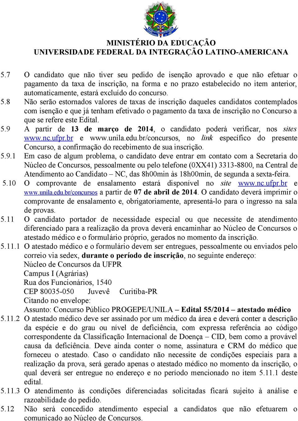 8 Não serão estornados valores de taxas de inscrição daqueles candidatos contemplados com isenção e que já tenham efetivado o pagamento da taxa de inscrição no Concurso a que se refere este Edital. 5.