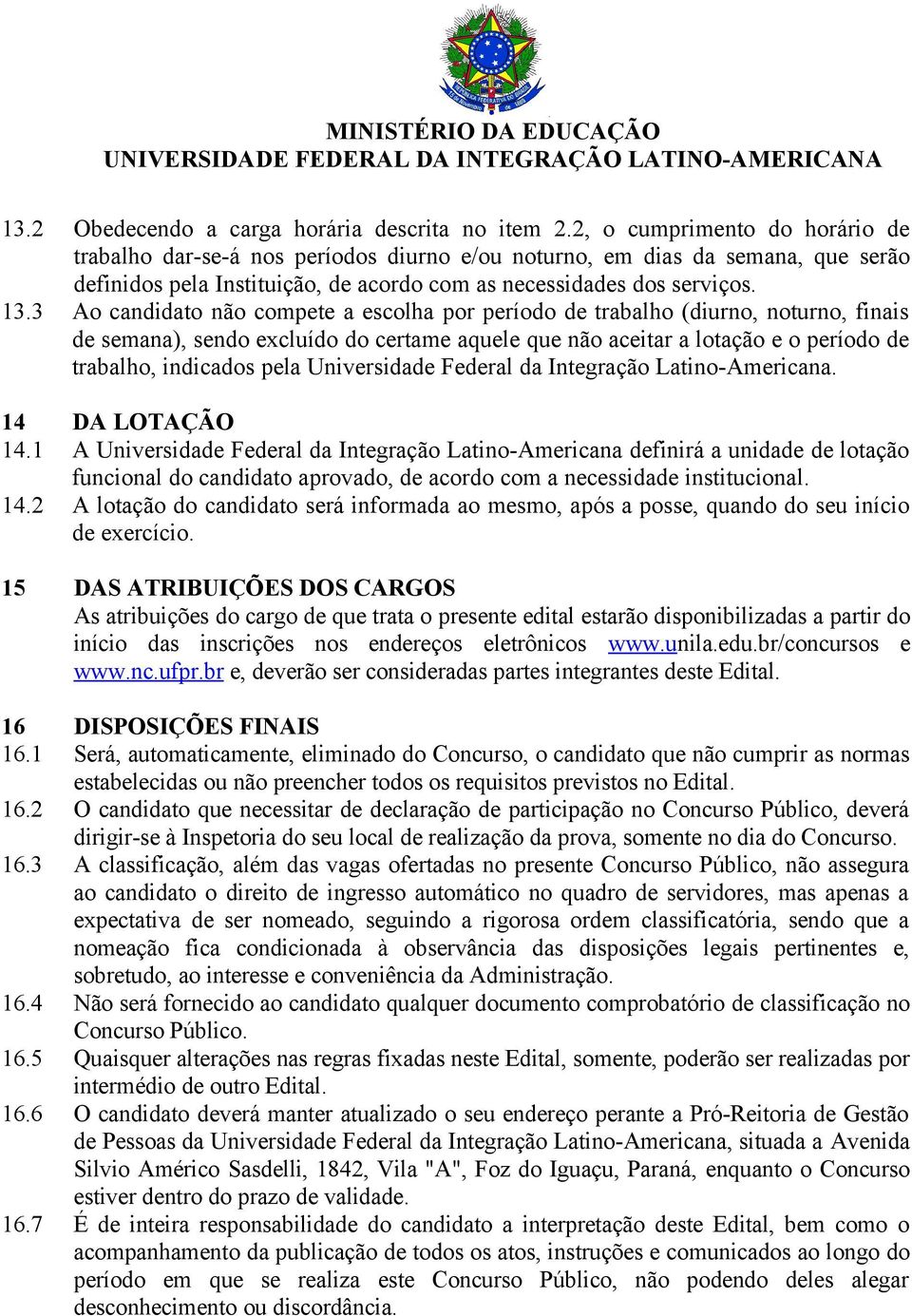 3 Ao candidato não compete a escolha por período de trabalho (diurno, noturno, finais de semana), sendo excluído do certame aquele que não aceitar a lotação e o período de trabalho, indicados pela