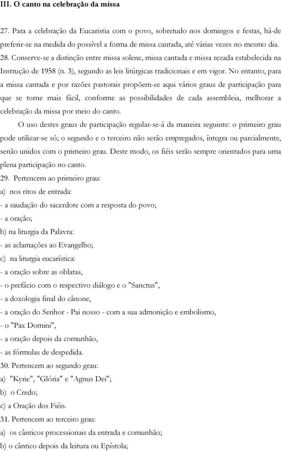 Conserve-se a distinção entre missa solene, missa cantada e missa rezada estabelecida na Instrução de 1958 (n. 3), segundo as leis litúrgicas tradicionais e em vigor.