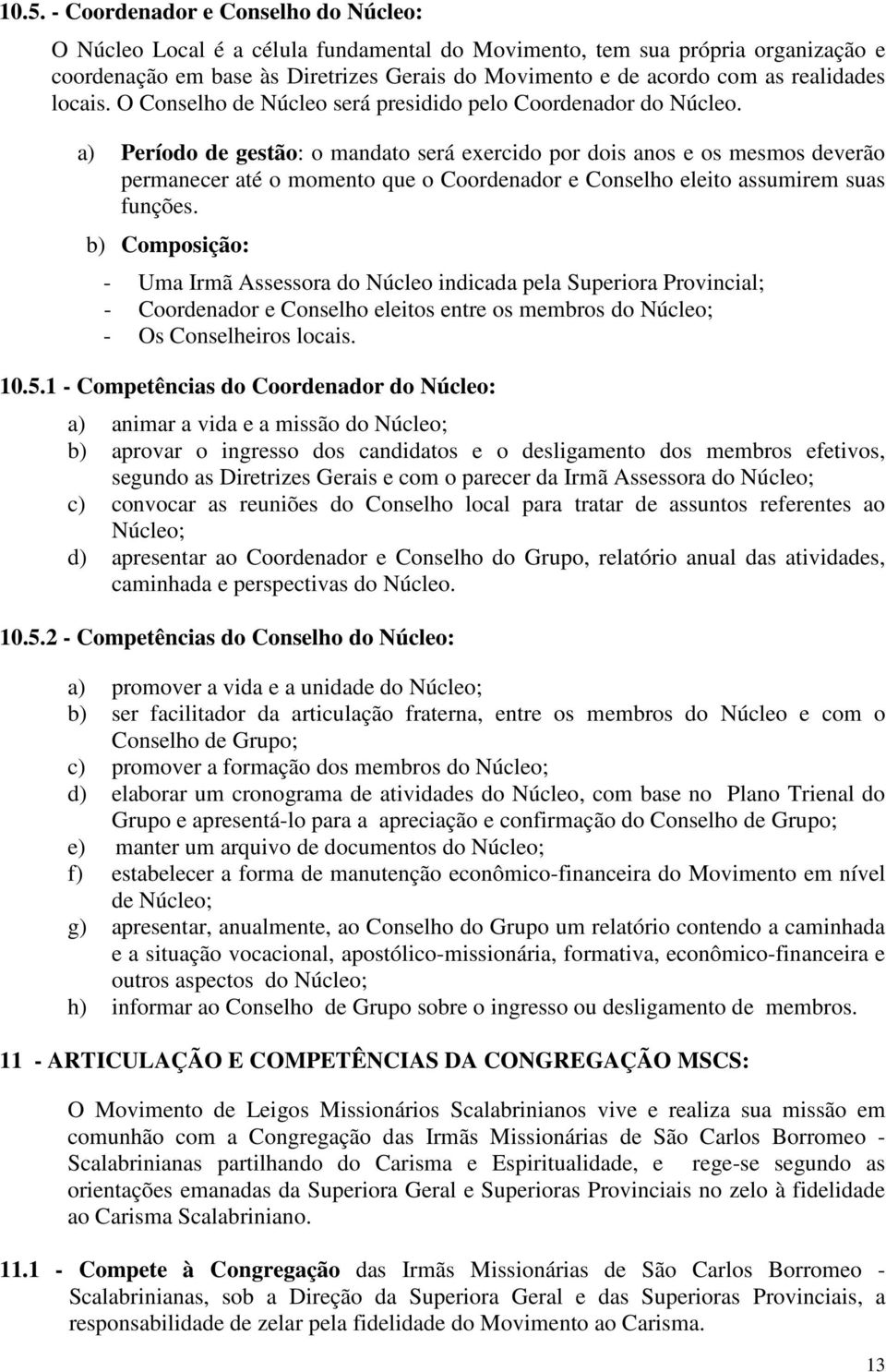 a) Período de gestão: o mandato será exercido por dois anos e os mesmos deverão permanecer até o momento que o Coordenador e Conselho eleito assumirem suas funções.