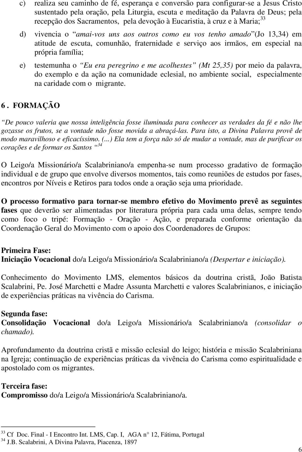 própria família; e) testemunha o Eu era peregrino e me acolhestes (Mt 25,35) por meio da palavra, do exemplo e da ação na comunidade eclesial, no ambiente social, especialmente na caridade com o