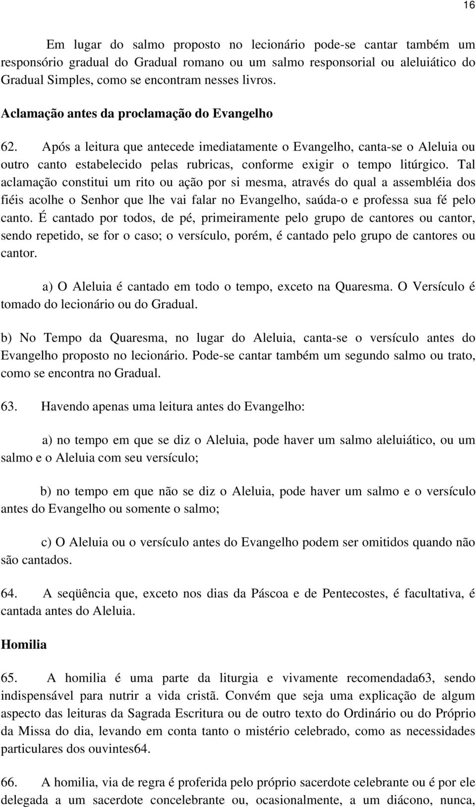 Tal aclamação constitui um rito ou ação por si mesma, através do qual a assembléia dos fiéis acolhe o Senhor que lhe vai falar no Evangelho, saúda-o e professa sua fé pelo canto.