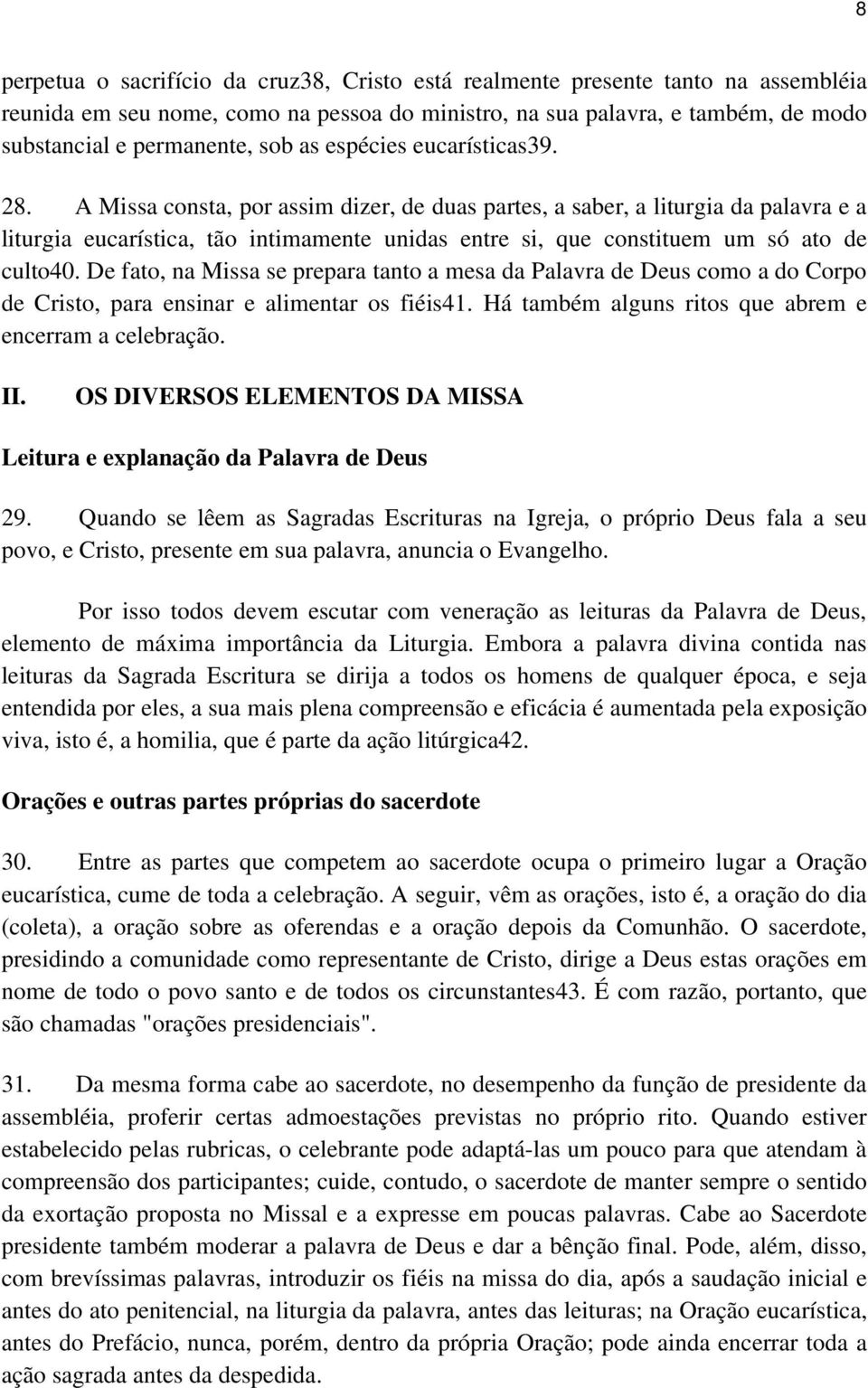 A Missa consta, por assim dizer, de duas partes, a saber, a liturgia da palavra e a liturgia eucarística, tão intimamente unidas entre si, que constituem um só ato de culto40.