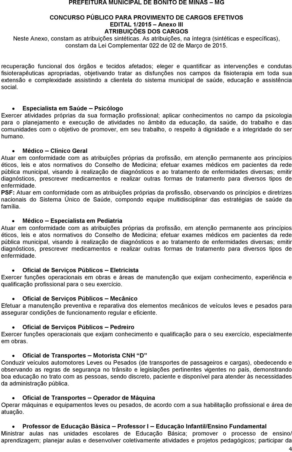 Especialista em Saúde Psicólogo Exercer atividades próprias da sua formação profissional; aplicar conhecimentos no campo da psicologia para o planejamento e execução de atividades no âmbito da