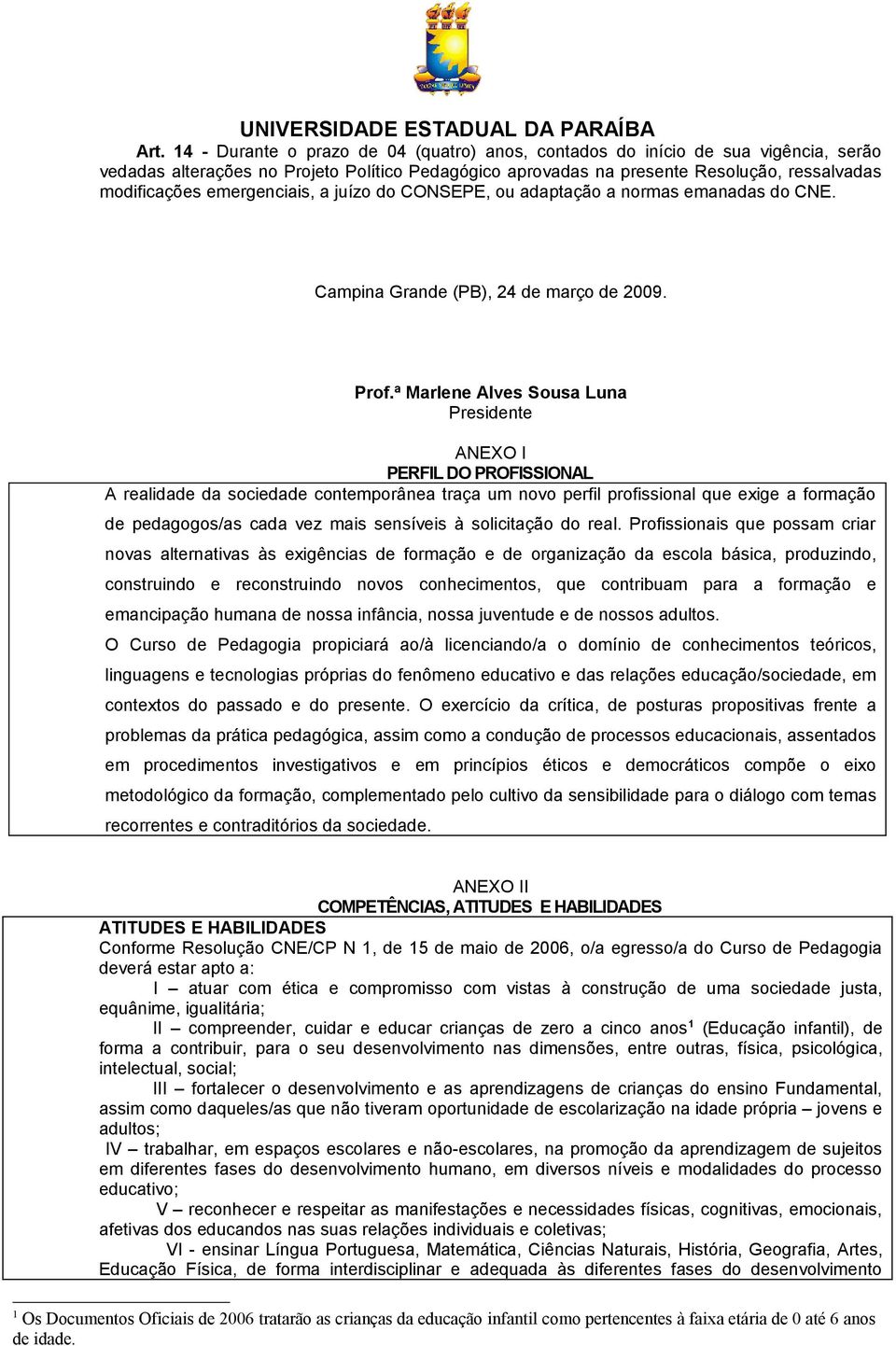 emergenciais, a juízo do CONSEPE, ou adaptação a normas emanadas do CNE. Campina Grande (PB), 24 de março de 2009. Prof.