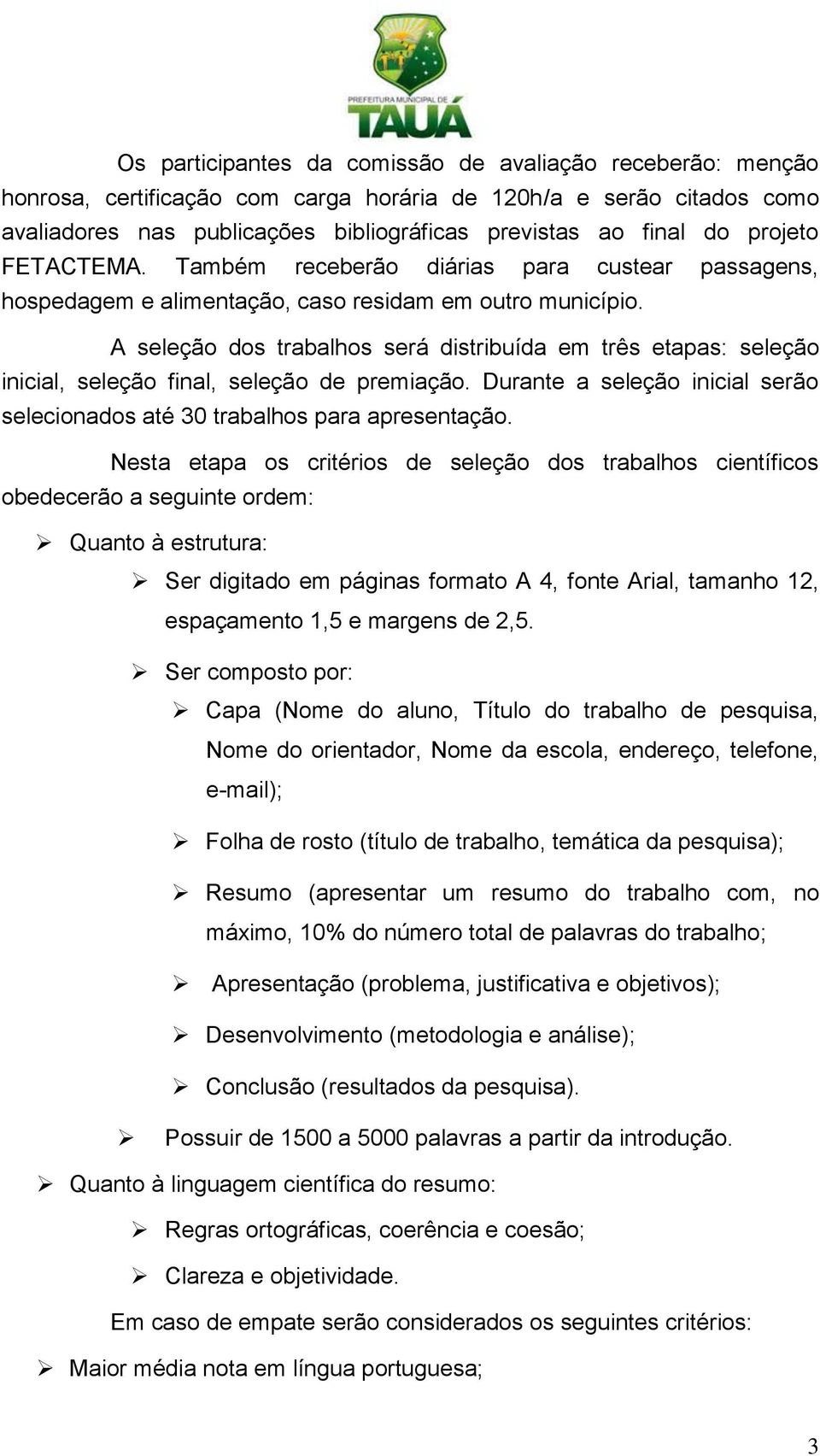 A seleção dos trabalhos será distribuída em três etapas: seleção inicial, seleção final, seleção de premiação. Durante a seleção inicial serão selecionados até 30 trabalhos para apresentação.