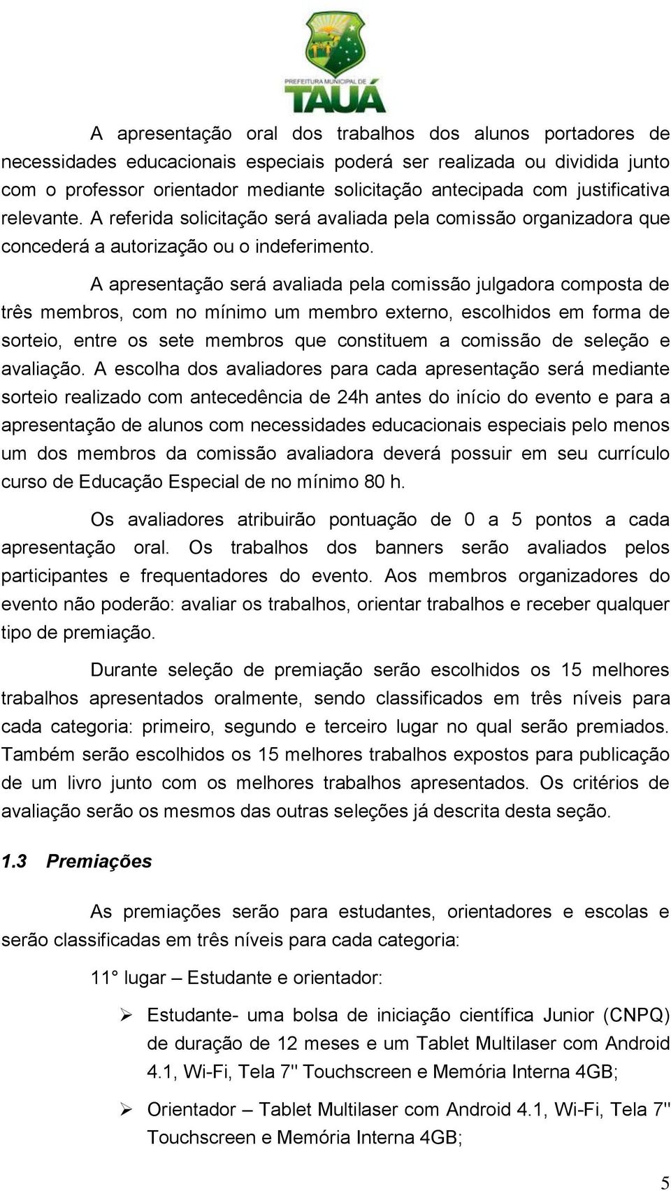 A apresentação será avaliada pela comissão julgadora composta de três membros, com no mínimo um membro externo, escolhidos em forma de sorteio, entre os sete membros que constituem a comissão de