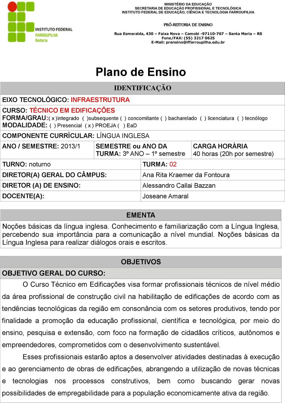 CÂMPUS: DIRETOR (A) DE ENSINO: DOCENTE(A): EMENTA Ana Rita Kraemer da Fontoura Alessandro Callai Bazzan Joseane Amaral CARGA HORÀRIA 40 horas (20h por semestre) Noções básicas da língua inglesa.