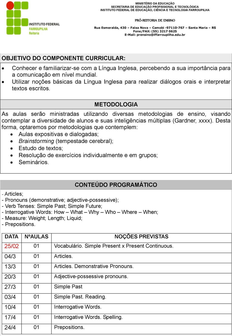 METODOLOGIA As aulas serão ministradas utilizando diversas metodologias de ensino, visando contemplar a diversidade de alunos e suas inteligências múltiplas (Gardner, xxxx).